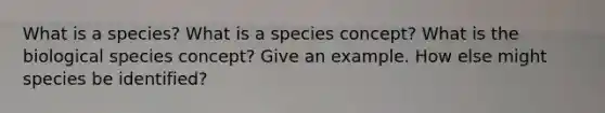 What is a species? What is a species concept? What is the biological species concept? Give an example. How else might species be identified?