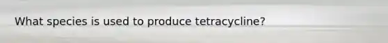 What species is used to produce tetracycline?