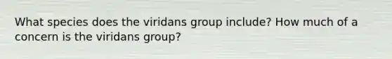 What species does the viridans group include? How much of a concern is the viridans group?