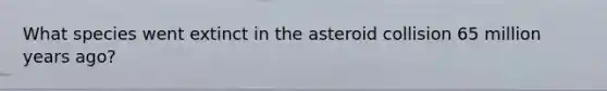 What species went extinct in the asteroid collision 65 million years ago?