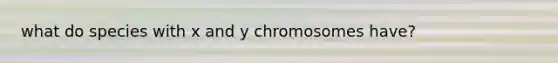 what do species with x and y chromosomes have?