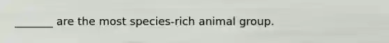 _______ are the most species-rich animal group.