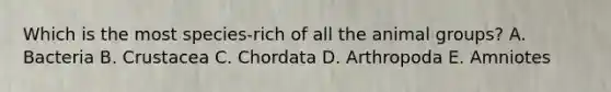 Which is the most species-rich of all the animal groups? A. Bacteria B. Crustacea C. Chordata D. Arthropoda E. Amniotes