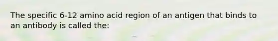 The specific 6-12 amino acid region of an antigen that binds to an antibody is called the: