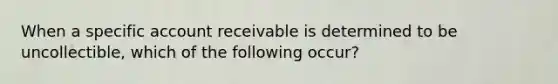 When a specific account receivable is determined to be uncollectible, which of the following occur?