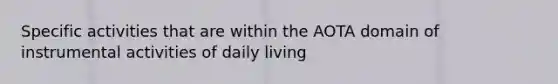 Specific activities that are within the AOTA domain of instrumental activities of daily living