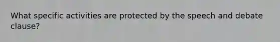 What specific activities are protected by the speech and debate clause?