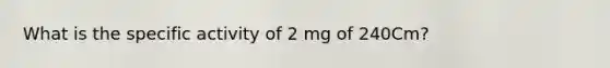 What is the specific activity of 2 mg of 240Cm?