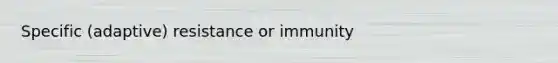 Specific (adaptive) resistance or immunity