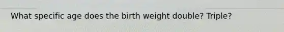 What specific age does the birth weight double? Triple?