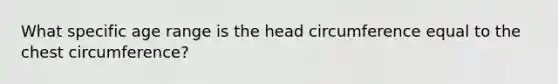 What specific age range is the head circumference equal to the chest circumference?