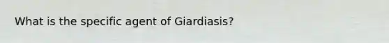 What is the specific agent of Giardiasis?