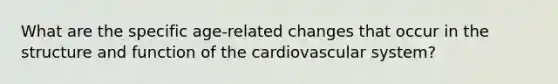 What are the specific age-related changes that occur in the structure and function of the cardiovascular system?