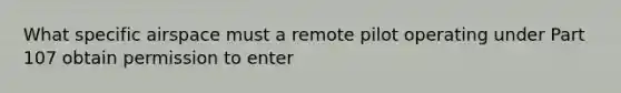 What specific airspace must a remote pilot operating under Part 107 obtain permission to enter