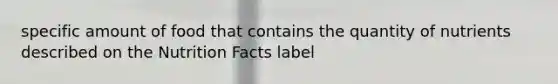 specific amount of food that contains the quantity of nutrients described on the Nutrition Facts label