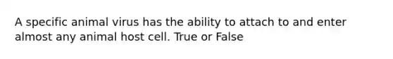 A specific animal virus has the ability to attach to and enter almost any animal host cell. True or False