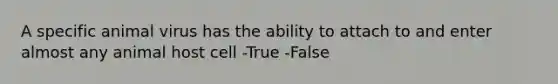 A specific animal virus has the ability to attach to and enter almost any animal host cell -True -False