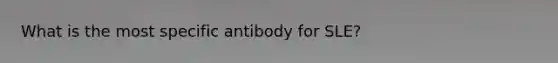 What is the most specific antibody for SLE?
