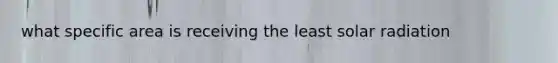 what specific area is receiving the least solar radiation
