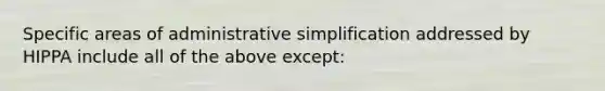 Specific areas of administrative simplification addressed by HIPPA include all of the above except: