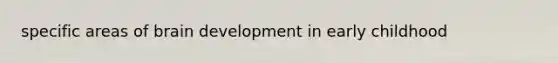 specific areas of brain development in early childhood
