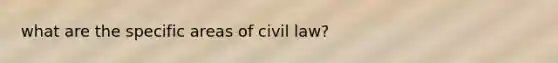 what are the specific areas of civil law?