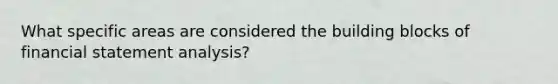 What specific areas are considered the building blocks of financial statement analysis?