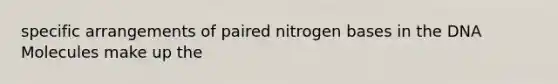 specific arrangements of paired nitrogen bases in the DNA Molecules make up the