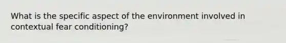 What is the specific aspect of the environment involved in contextual fear conditioning?