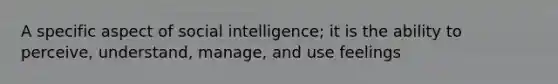 A specific aspect of social intelligence; it is the ability to perceive, understand, manage, and use feelings