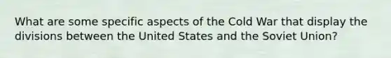 What are some specific aspects of the Cold War that display the divisions between the United States and the Soviet Union?