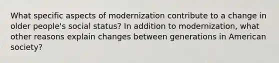 What specific aspects of modernization contribute to a change in older people's social status? In addition to modernization, what other reasons explain changes between generations in American society?