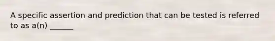 A specific assertion and prediction that can be tested is referred to as a(n) ______