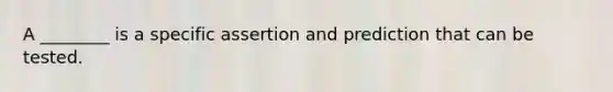 A ________ is a specific assertion and prediction that can be tested.