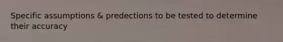 Specific assumptions & predections to be tested to determine their accuracy