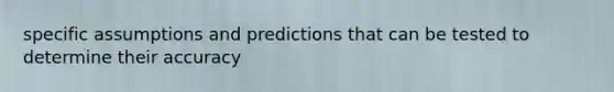 specific assumptions and predictions that can be tested to determine their accuracy