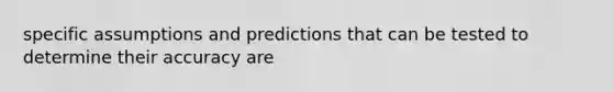 specific assumptions and predictions that can be tested to determine their accuracy are