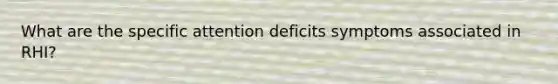 What are the specific attention deficits symptoms associated in RHI?