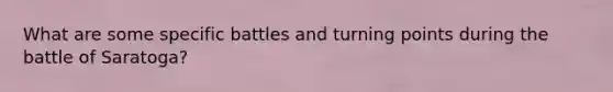 What are some specific battles and turning points during the battle of Saratoga?