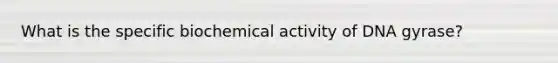 What is the specific biochemical activity of DNA gyrase?