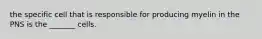 the specific cell that is responsible for producing myelin in the PNS is the _______ cells.