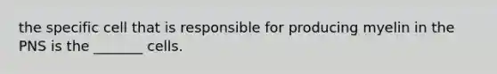 the specific cell that is responsible for producing myelin in the PNS is the _______ cells.