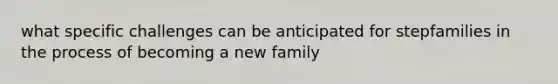 what specific challenges can be anticipated for stepfamilies in the process of becoming a new family