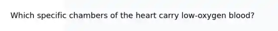 Which specific chambers of the heart carry low-oxygen blood?