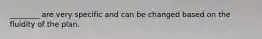 ________ are very specific and can be changed based on the fluidity of the plan.