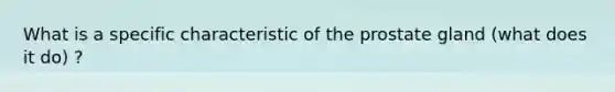 What is a specific characteristic of the prostate gland (what does it do) ?