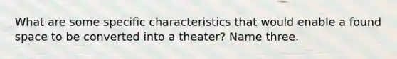 What are some specific characteristics that would enable a found space to be converted into a theater? Name three.