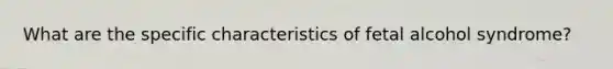 What are the specific characteristics of fetal alcohol syndrome?