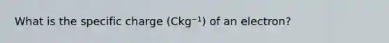 What is the specific charge (Ckg⁻¹) of an electron?