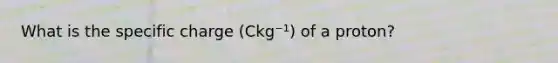 What is the specific charge (Ckg⁻¹) of a proton?